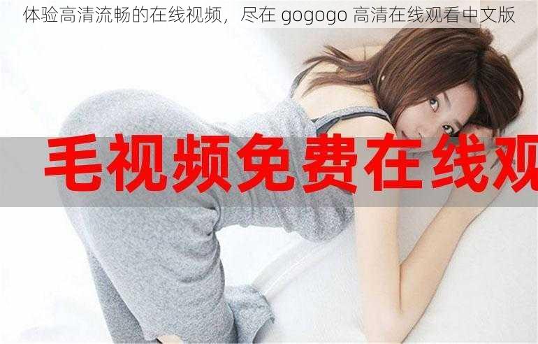体验高清流畅的在线视频,尽在 gogogo 高清在线观看中文版