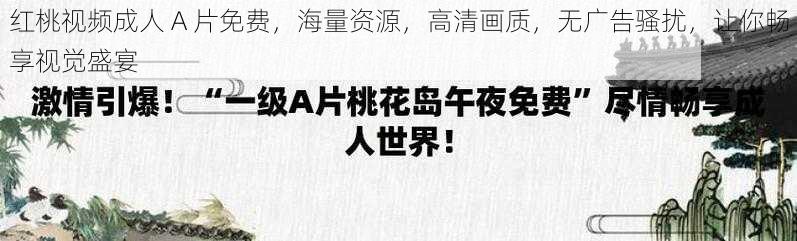 红桃视频成人 A 片免费,海量资源,高清画质,无广告骚扰,让你畅享视觉盛宴