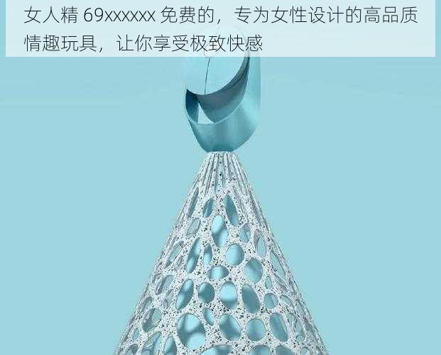 女人精 69xxxxxx 免费的,专为女性设计的高品质情趣玩具,让你享受极致快感