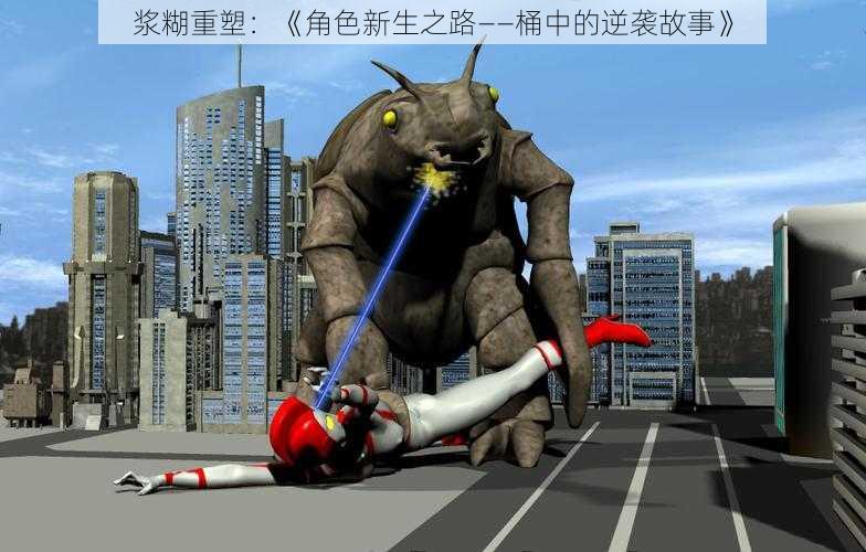 浆糊重塑:《角色新生之路——桶中的逆袭故事》