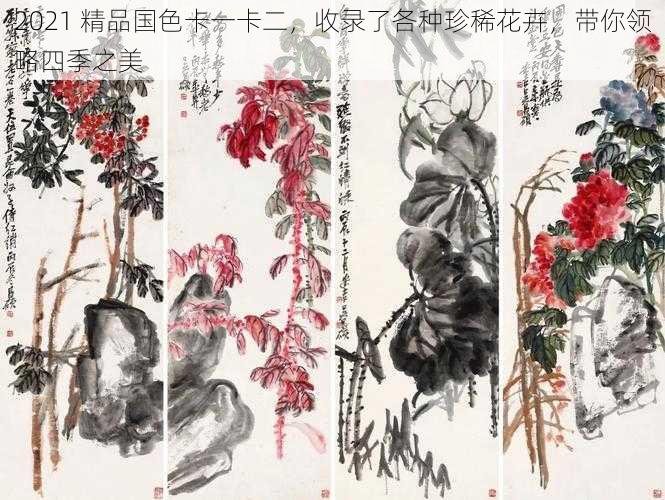 2021 精品国色卡一卡二,收录了各种珍稀花卉,带你领略四季之美