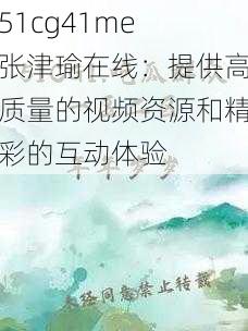 51cg41me 张津瑜在线:提供高质量的视频资源和精彩的互动体验