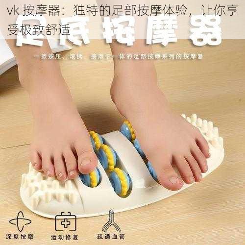vk 按摩器:独特的足部按摩体验,让你享受极致舒适