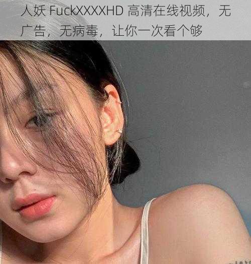 人妖 FuckXXXXHD 高清在线视频,无广告,无病毒,让你一次看个够