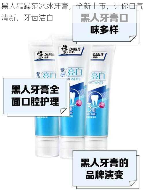 黑人猛躁范冰冰牙膏,全新上市,让你口气清新,牙齿洁白