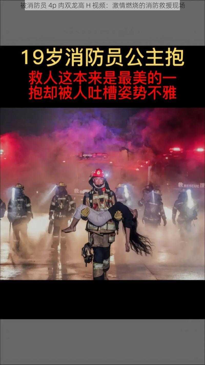 被消防员 4p 肉双龙高 H 视频:激情燃烧的消防救援现场