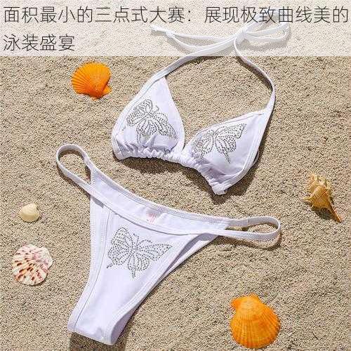 面积最小的三点式大赛:展现极致曲线美的泳装盛宴