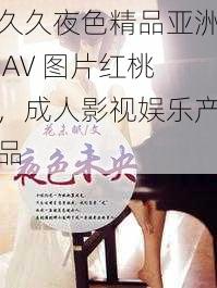 久久夜色精品亚洲 AV 图片红桃,成人影视娱乐产品