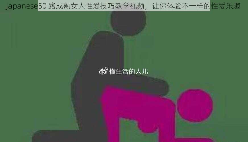 Japanese50 路成熟女人性爱技巧教学视频,让你体验不一样的性爱乐趣