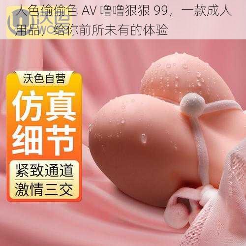 人色偷偷色 AV 噜噜狠狠 99,一款成人用品,给你前所未有的体验