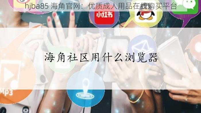 hjba85 海角官网:优质成人用品在线购买平台