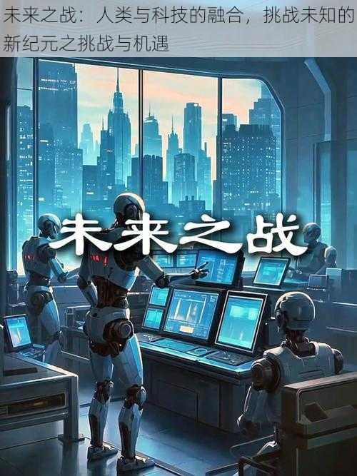 未来之战:人类与科技的融合,挑战未知的新纪元之挑战与机遇