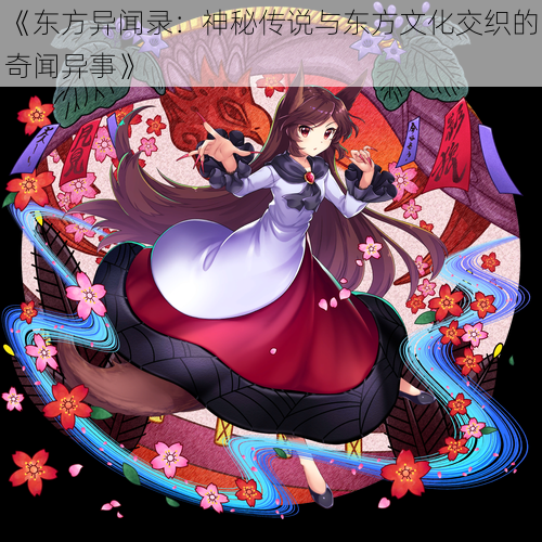 《东方异闻录:神秘传说与东方文化交织的奇闻异事》