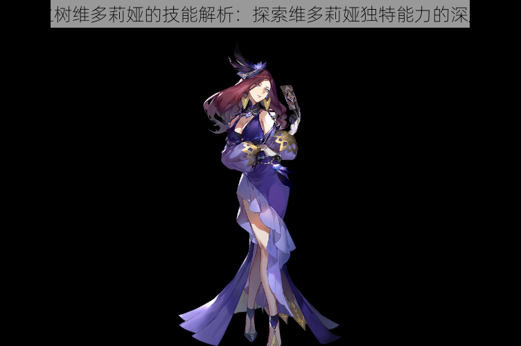 悠久之树维多莉娅的技能解析:探索维多莉娅独特能力的深度探讨